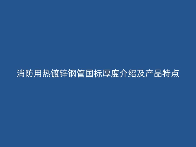 消防用热镀锌钢管国标厚度介绍及产品特点