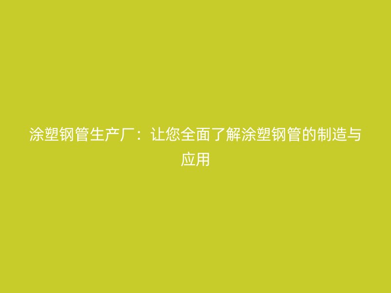 涂塑钢管生产厂：让您全面了解涂塑钢管的制造与应用