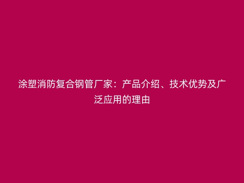 涂塑消防复合钢管厂家：产品介绍、技术优势及广泛应用的理由