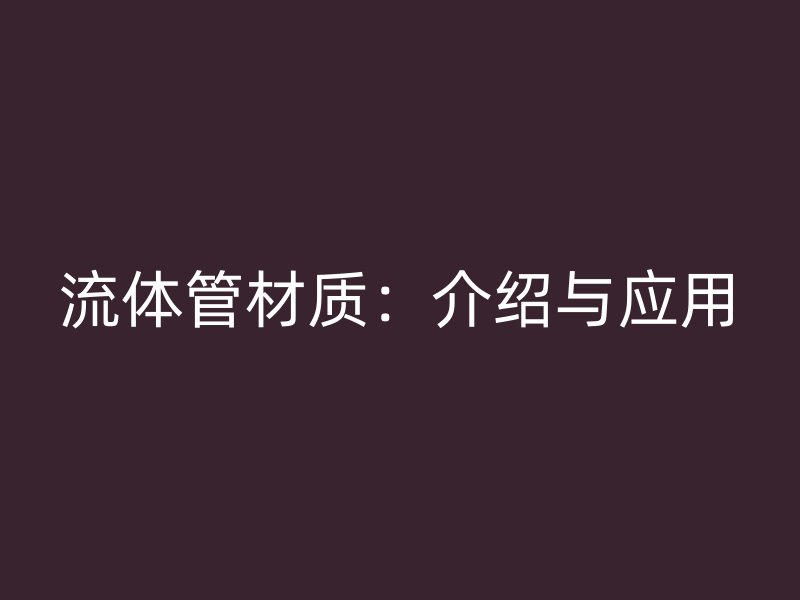 流体管材质：介绍与应用