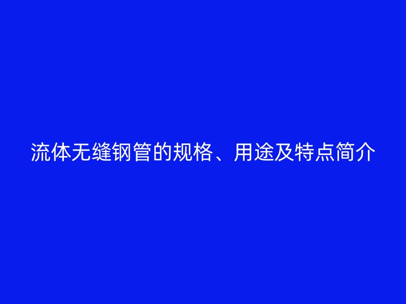 流体无缝钢管的规格、用途及特点简介
