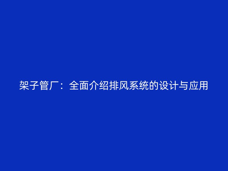 架子管厂：全面介绍排风系统的设计与应用