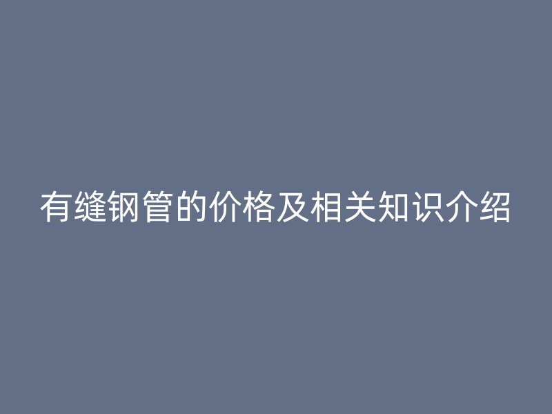 有缝钢管的价格及相关知识介绍