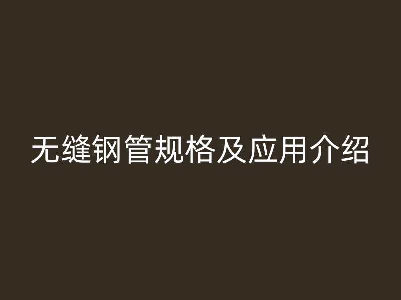 无缝钢管规格及应用介绍