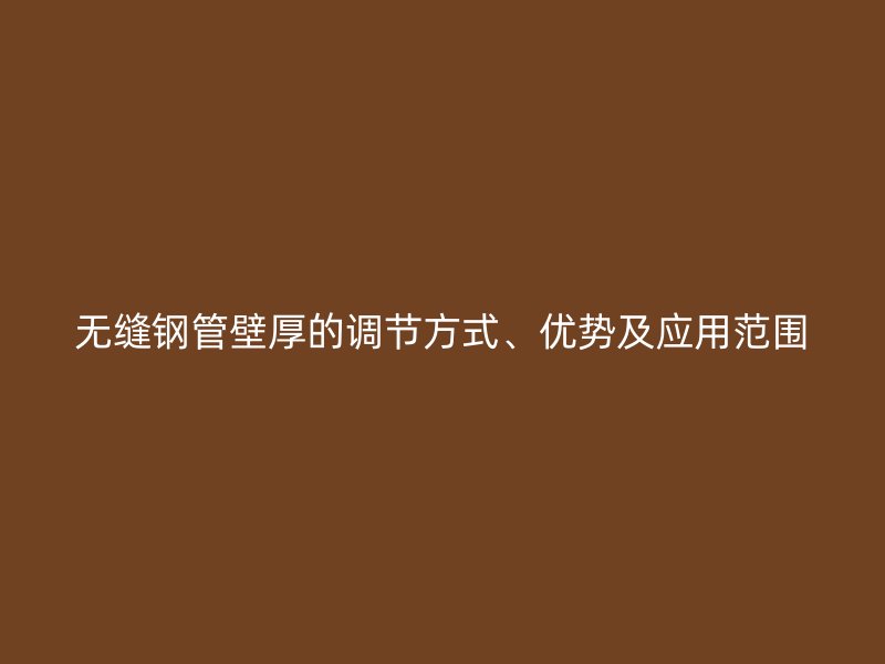 无缝钢管壁厚的调节方式、优势及应用范围