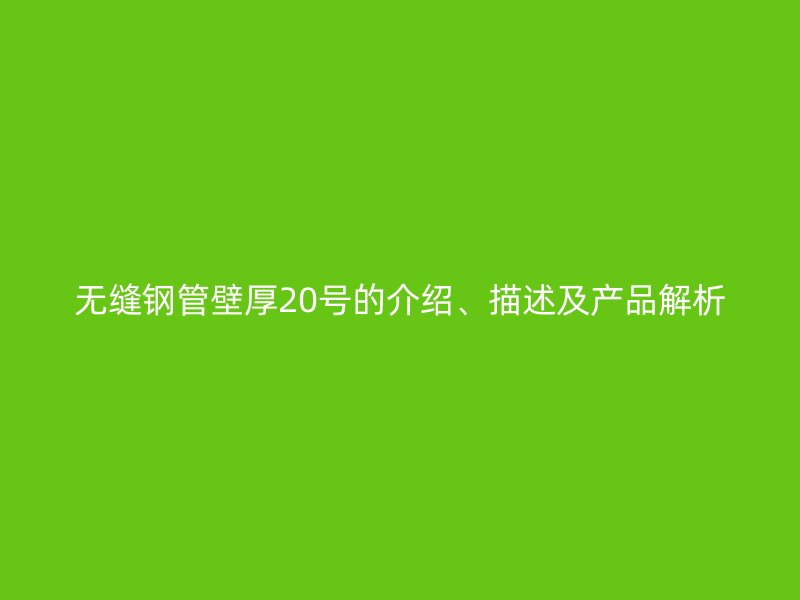 无缝钢管壁厚20号的介绍、描述及产品解析