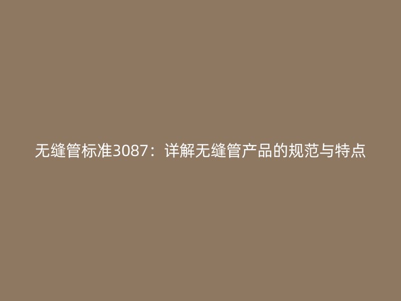 无缝管标准3087：详解无缝管产品的规范与特点