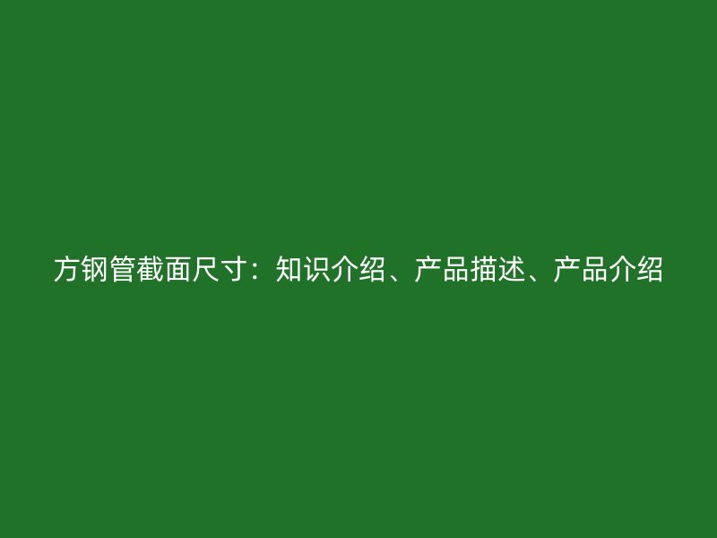 方钢管截面尺寸：知识介绍、产品描述、产品介绍