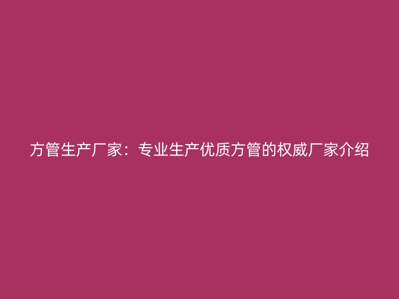 方管生产厂家：专业生产优质方管的权威厂家介绍
