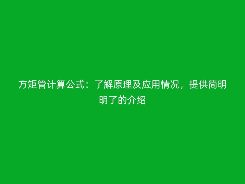 方矩管计算公式：了解原理及应用情况，提供简明明了的介绍