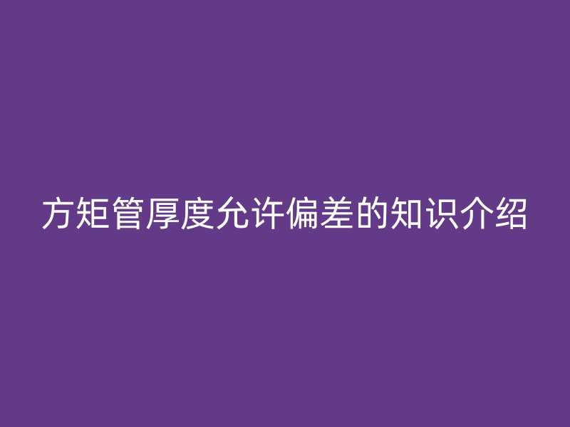 方矩管厚度允许偏差的知识介绍