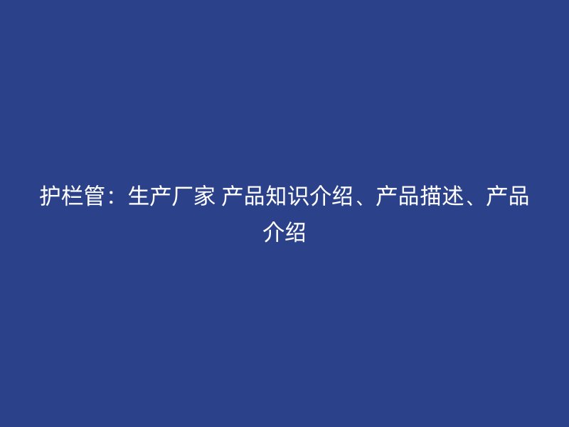 护栏管：生产厂家 产品知识介绍、产品描述、产品介绍