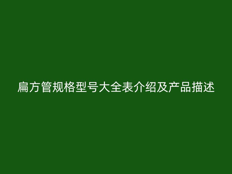 扁方管规格型号大全表介绍及产品描述