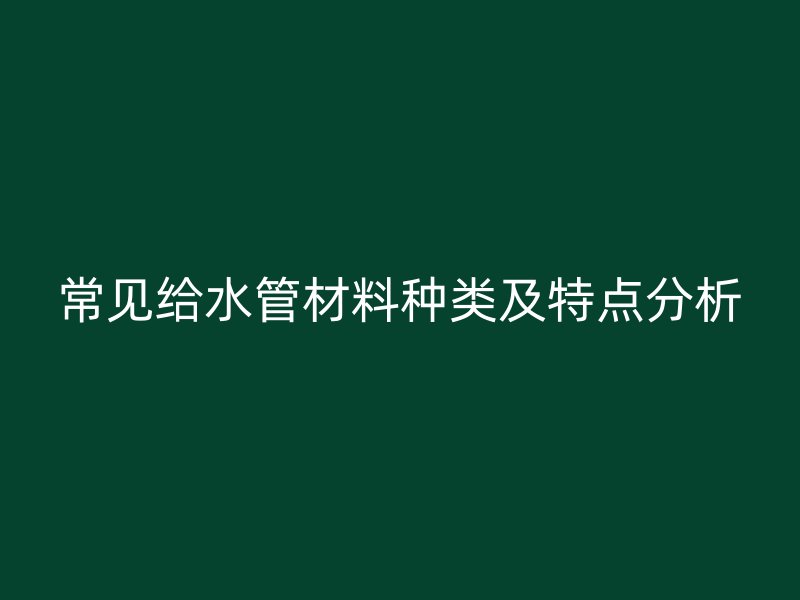 常见给水管材料种类及特点分析
