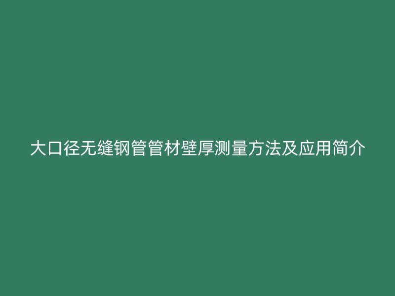 大口径无缝钢管管材壁厚测量方法及应用简介
