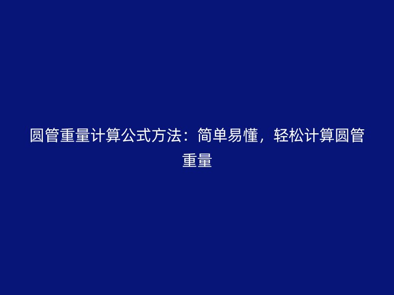 圆管重量计算公式方法：简单易懂，轻松计算圆管重量