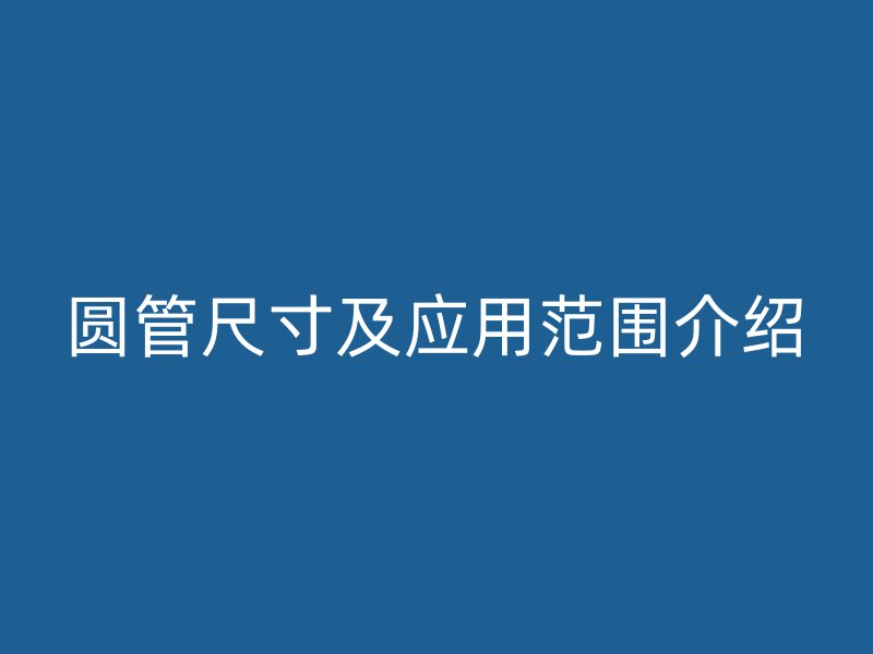 圆管尺寸及应用范围介绍