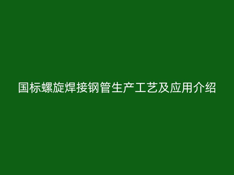 国标螺旋焊接钢管生产工艺及应用介绍