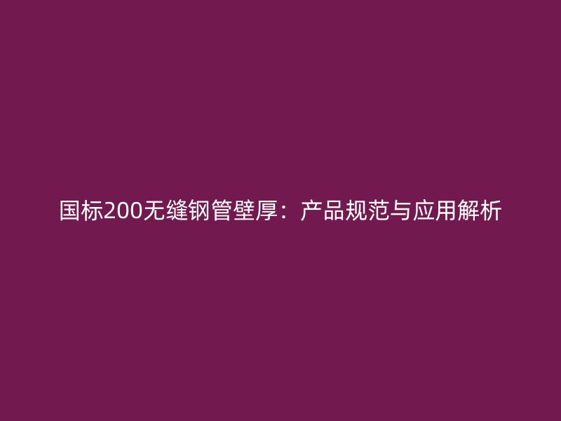 国标200无缝钢管壁厚:产品规范与应用解析