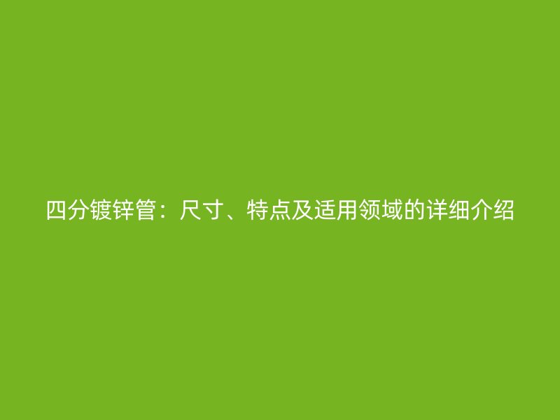 四分镀锌管：尺寸、特点及适用领域的详细介绍