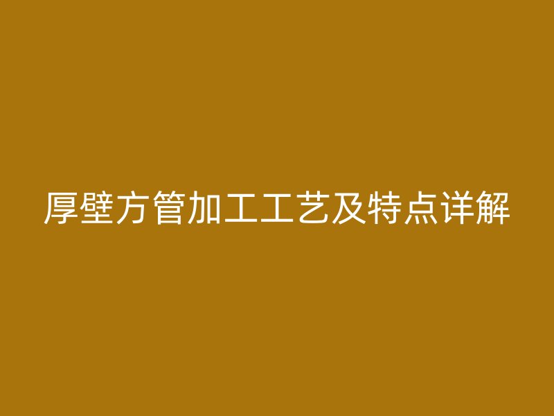 厚壁方管加工工艺及特点详解