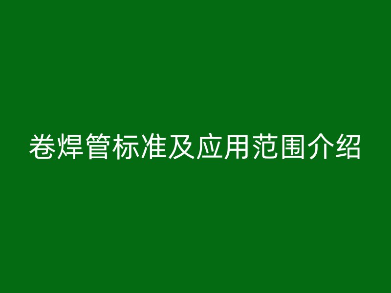 卷焊管标准及应用范围介绍