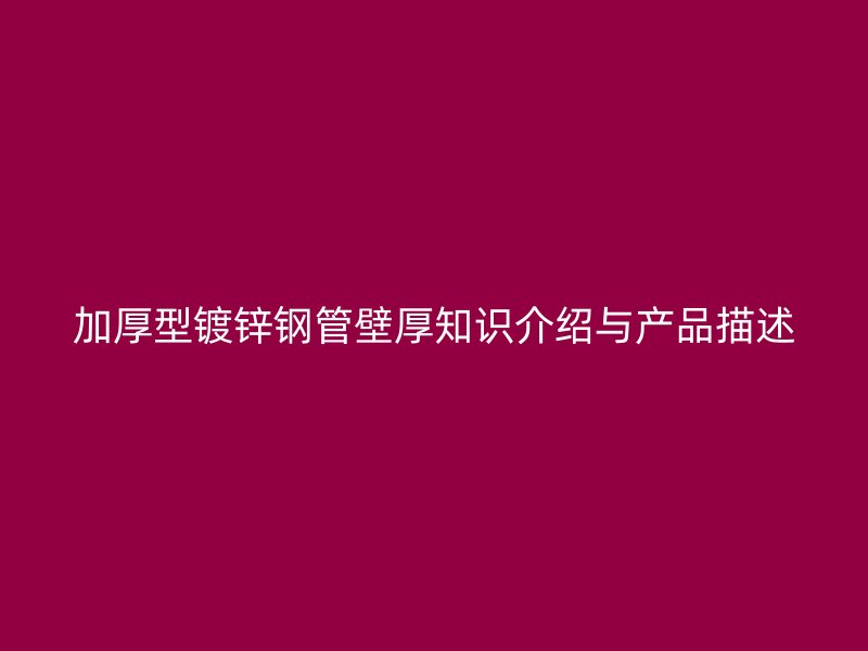 加厚型镀锌钢管壁厚知识介绍与产品描述