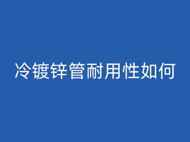 冷镀锌管耐用性如何