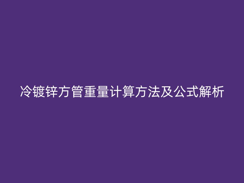冷镀锌方管重量计算方法及公式解析