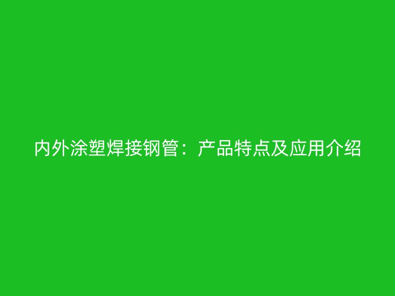 内外涂塑焊接钢管:产品特点及应用介绍