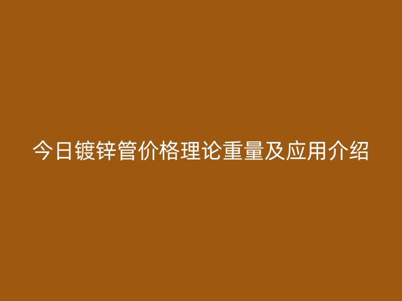 今日镀锌管价格理论重量及应用介绍