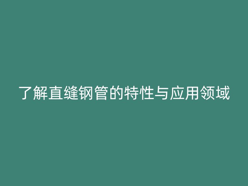 了解直缝钢管的特性与应用领域