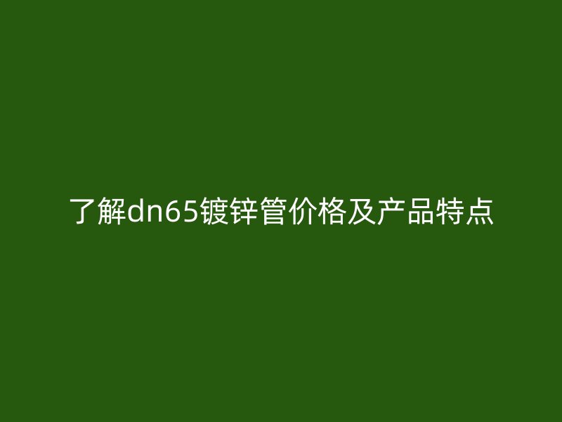了解dn65镀锌管价格及产品特点