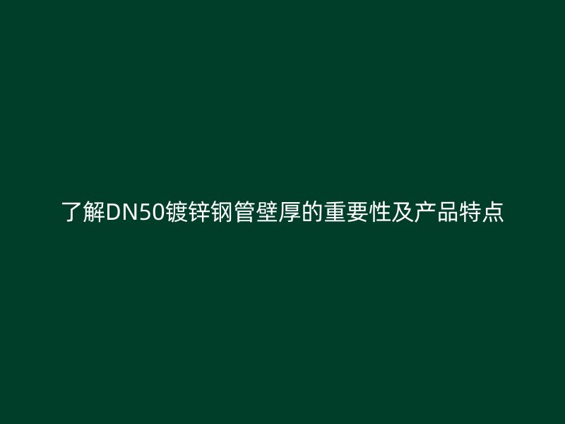了解DN50镀锌钢管壁厚的重要性及产品特点