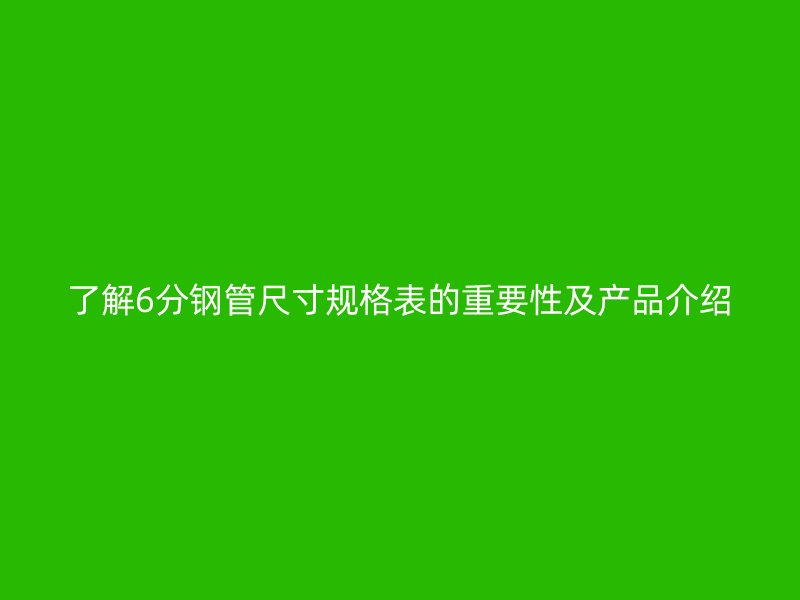 了解6分钢管尺寸规格表的重要性及产品介绍