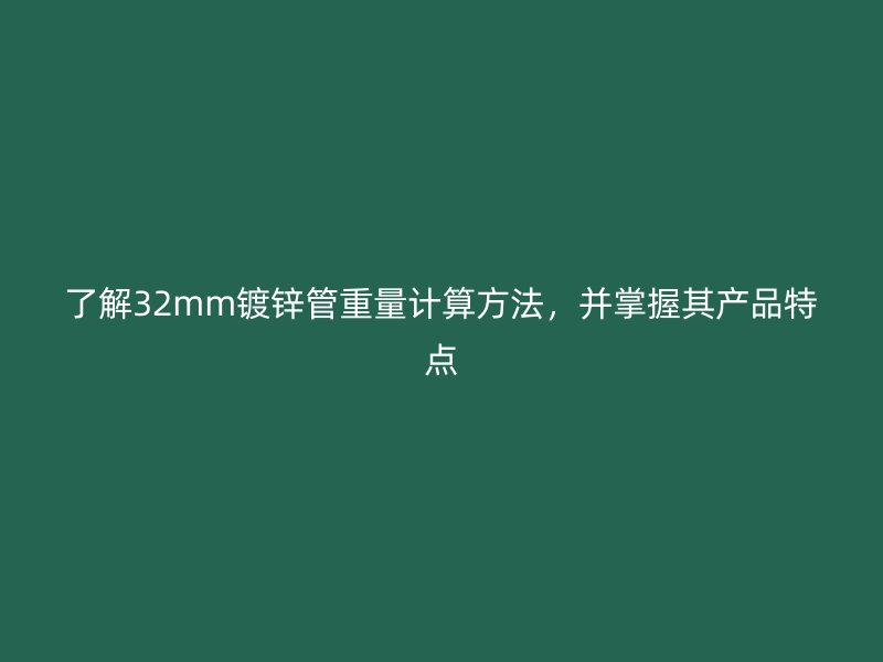 了解32mm镀锌管重量计算方法，并掌握其产品特点