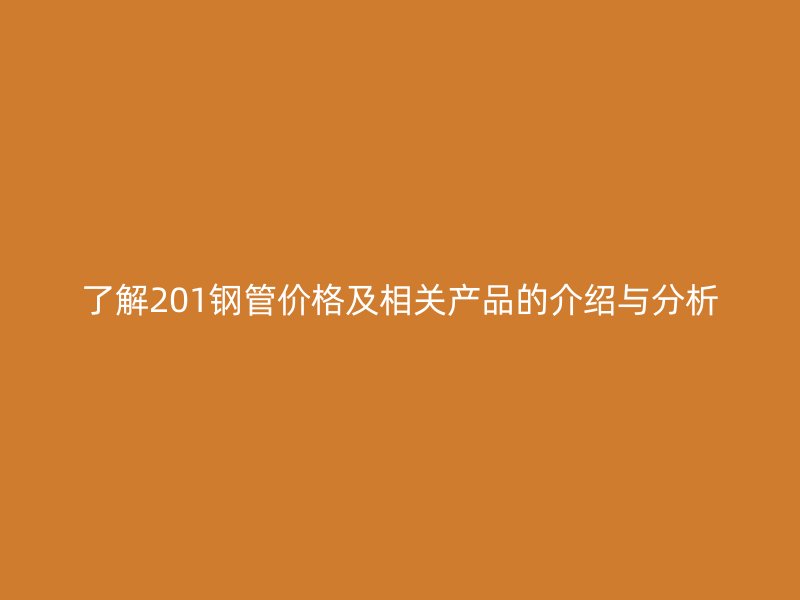 了解201钢管价格及相关产品的介绍与分析