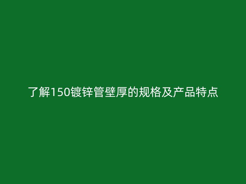 了解150镀锌管壁厚的规格及产品特点