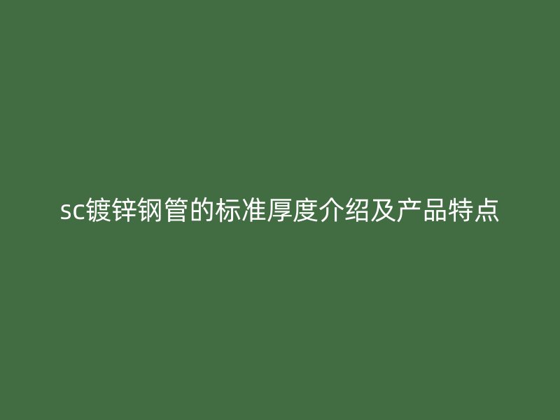 sc镀锌钢管的标准厚度介绍及产品特点