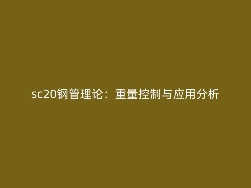 sc20钢管理论:重量控制与应用分析