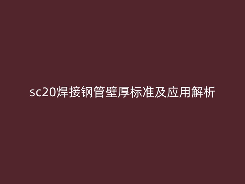 sc20焊接钢管壁厚标准及应用解析