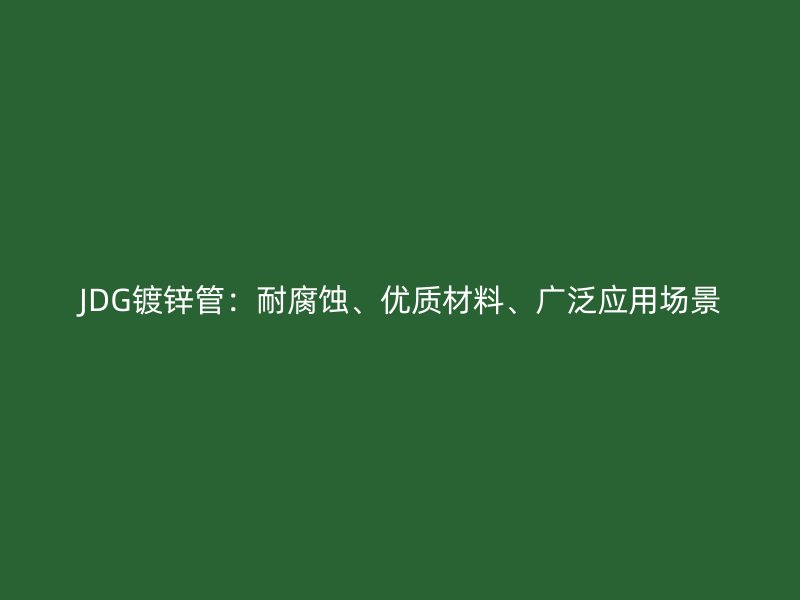JDG镀锌管:耐腐蚀、优质材料、广泛应用场景