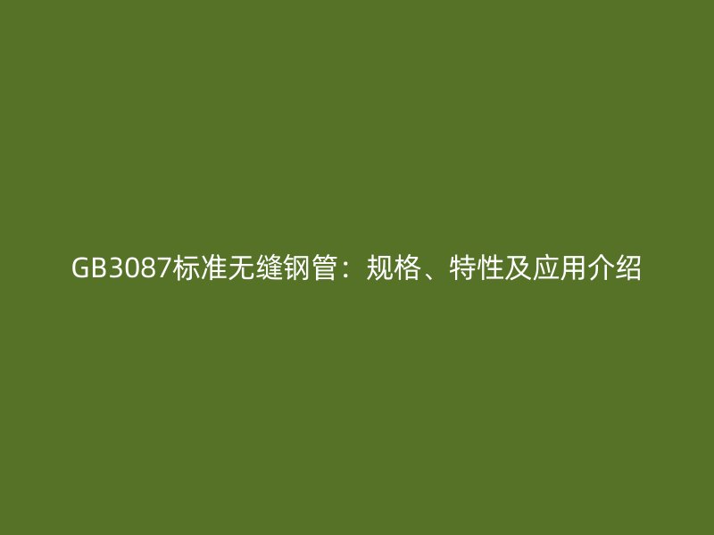 GB3087标准无缝钢管:规格、特性及应用介绍