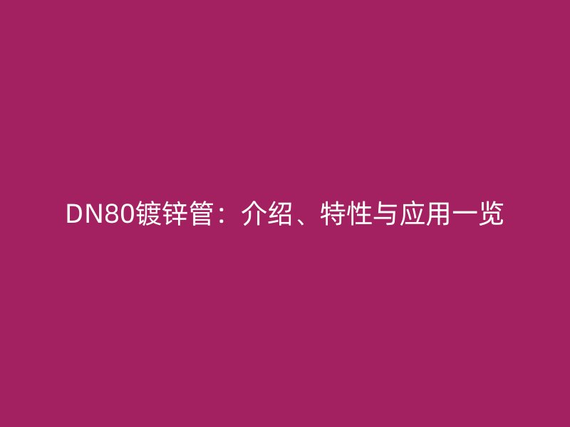 DN80镀锌管:介绍、特性与应用一览