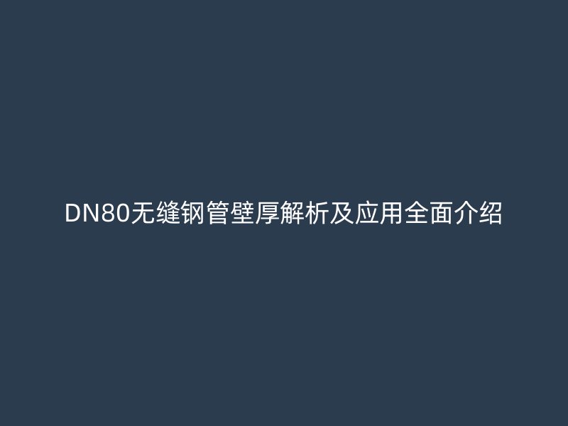 DN80无缝钢管壁厚解析及应用全面介绍