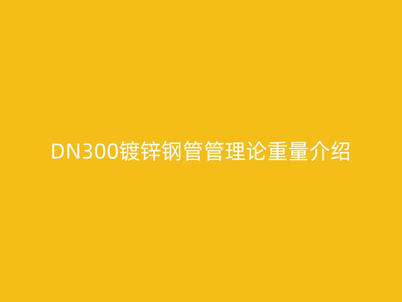 DN300镀锌钢管管理论重量介绍