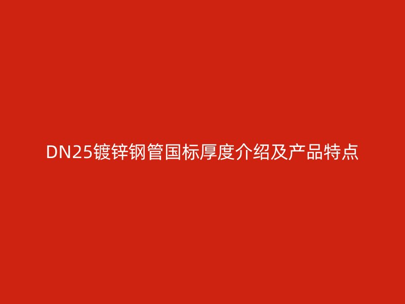 DN25镀锌钢管国标厚度介绍及产品特点