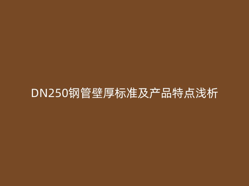 DN250钢管壁厚标准及产品特点浅析