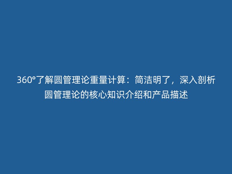 360°了解圆管理论重量计算：简洁明了，深入剖析圆管理论的核心知识介绍和产品描述