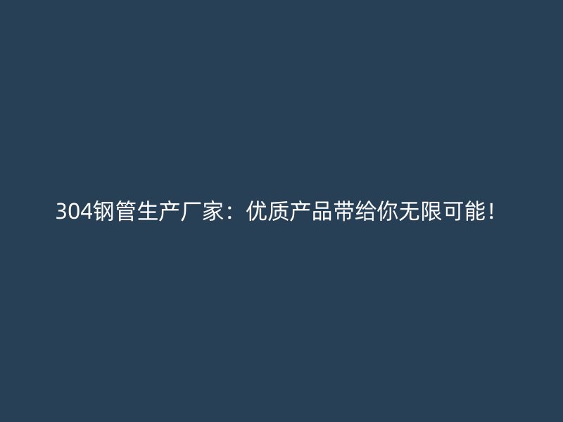 304钢管生产厂家：优质产品带给你无限可能！